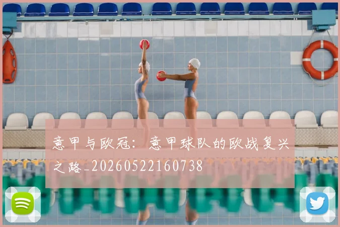 意甲与欧冠:意甲球队的欧战复兴之路_20260522160738