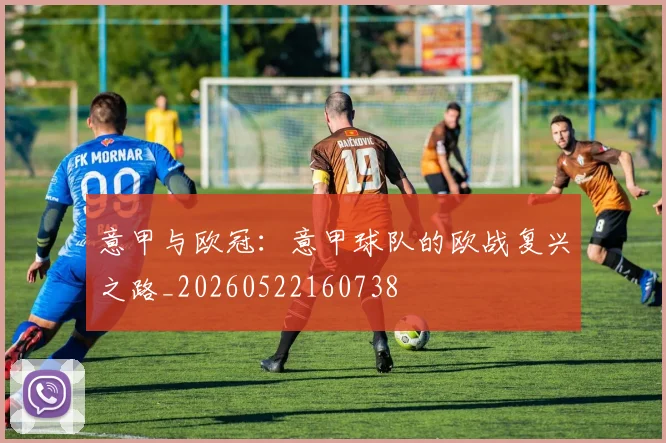意甲与欧冠:意甲球队的欧战复兴之路_20260522160738
